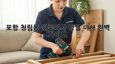 포항 청림동 원룸이사, 당일 이사 완벽 가이드!